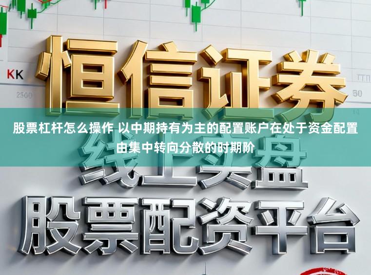 股票杠杆怎么操作 以中期持有为主的配置账户在处于资金配置由集中转向分散的时期阶