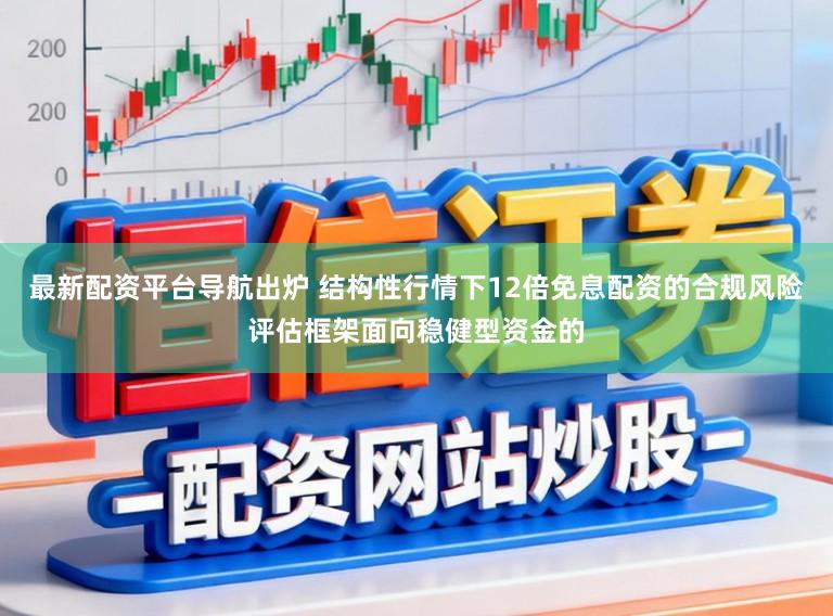 最新配资平台导航出炉 结构性行情下12倍免息配资的合规风险评估框架面向稳健型资金的