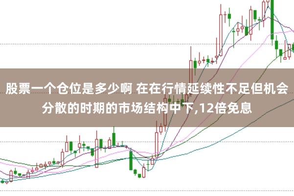股票一个仓位是多少啊 在在行情延续性不足但机会分散的时期的市场结构中下,12倍免息