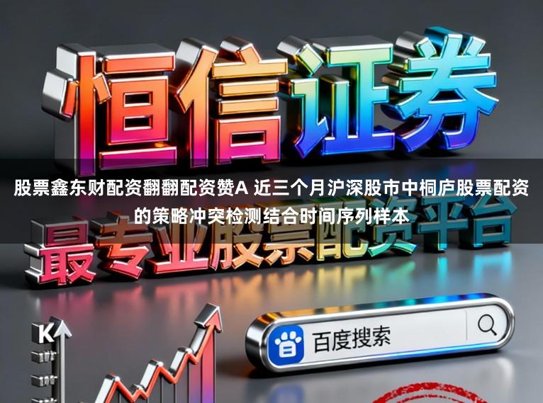 股票鑫东财配资翻翻配资赞A 近三个月沪深股市中桐庐股票配资的策略冲突检测结合时间序列样本