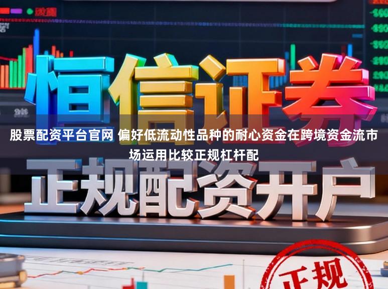 股票配资平台官网 偏好低流动性品种的耐心资金在跨境资金流市场运用比较正规杠杆配