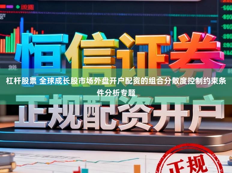 杠杆股票 全球成长股市场外盘开户配资的组合分散度控制约束条件分析专题