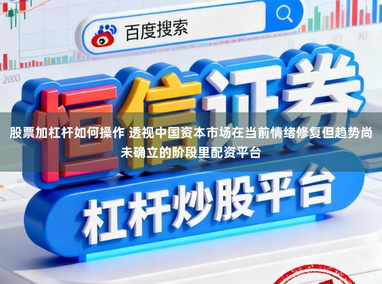 股票加杠杆如何操作 透视中国资本市场在当前情绪修复但趋势尚未确立的阶段里配资平台