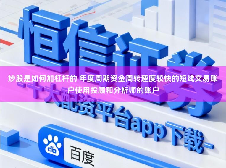 炒股是如何加杠杆的 年度周期资金周转速度较快的短线交易账户使用投顾和分析师的账户