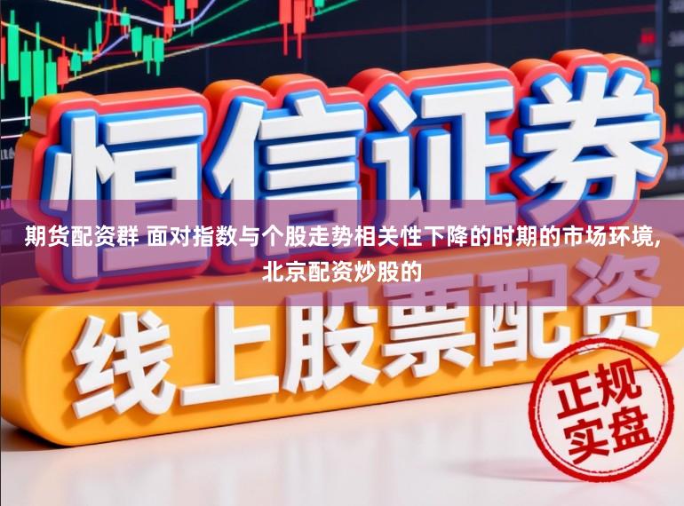 期货配资群 面对指数与个股走势相关性下降的时期的市场环境,北京配资炒股的