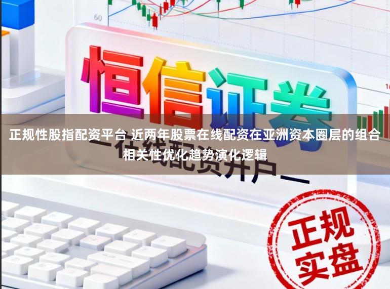 正规性股指配资平台 近两年股票在线配资在亚洲资本圈层的组合相关性优化趋势演化逻辑