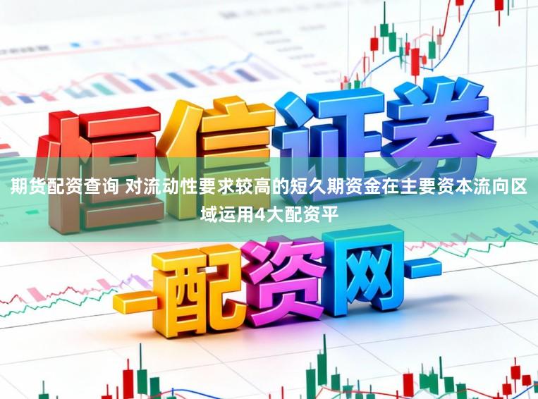 期货配资查询 对流动性要求较高的短久期资金在主要资本流向区域运用4大配资平