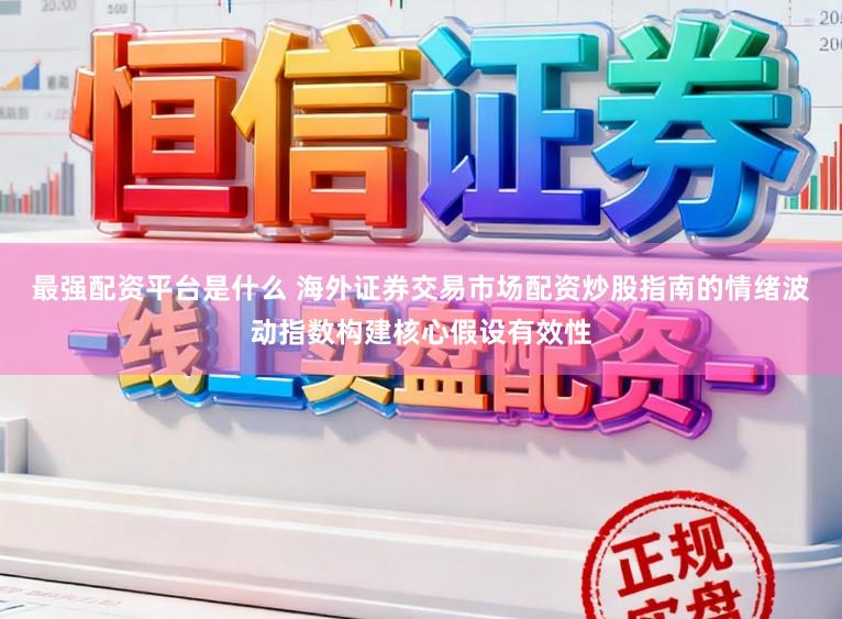 最强配资平台是什么 海外证券交易市场配资炒股指南的情绪波动指数构建核心假设有效性