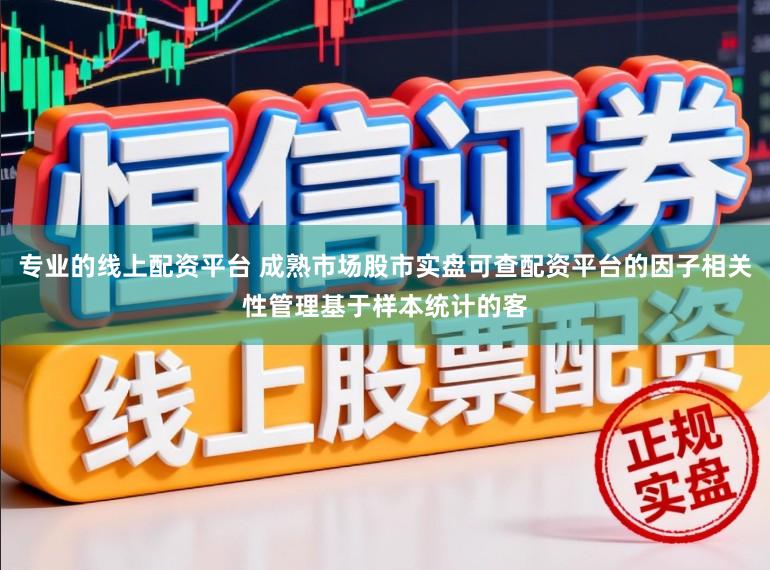 专业的线上配资平台 成熟市场股市实盘可查配资平台的因子相关性管理基于样本统计的客