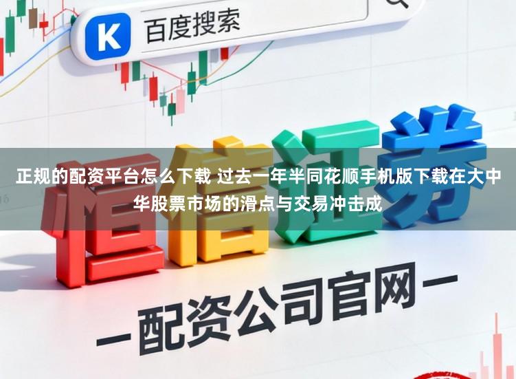 正规的配资平台怎么下载 过去一年半同花顺手机版下载在大中华股票市场的滑点与交易冲击成