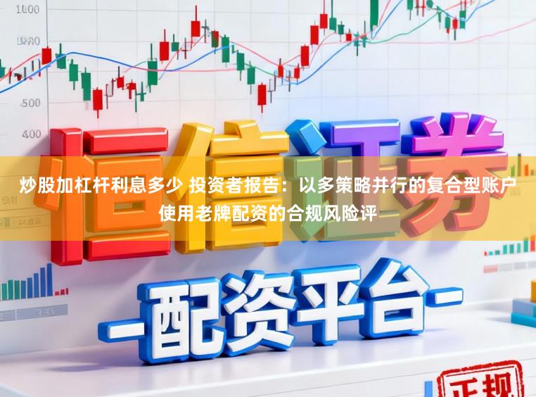 炒股加杠杆利息多少 投资者报告：以多策略并行的复合型账户使用老牌配资的合规风险评