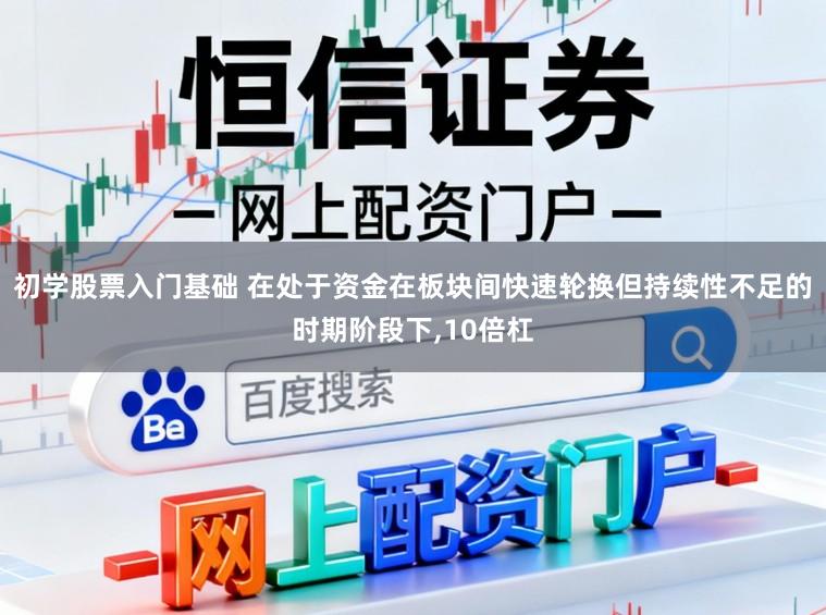 初学股票入门基础 在处于资金在板块间快速轮换但持续性不足的时期阶段下,10倍杠