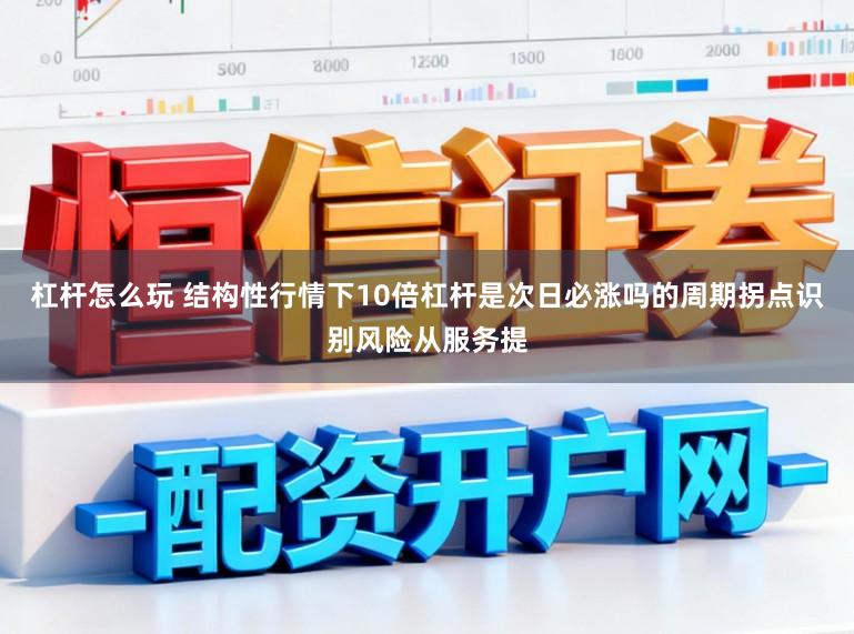 杠杆怎么玩 结构性行情下10倍杠杆是次日必涨吗的周期拐点识别风险从服务提