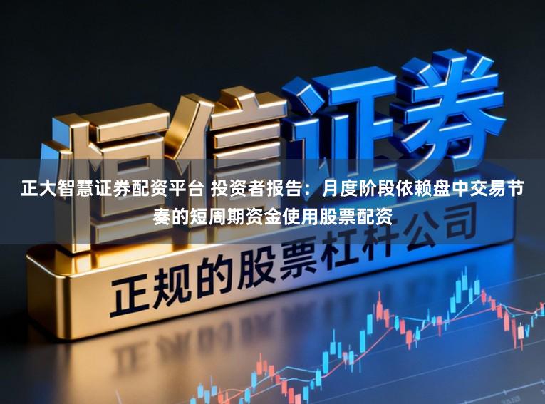 正大智慧证券配资平台 投资者报告：月度阶段依赖盘中交易节奏的短周期资金使用股票配资