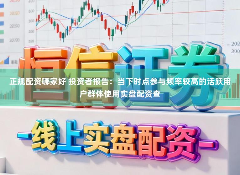 正规配资哪家好 投资者报告：当下时点参与频率较高的活跃用户群体使用实盘配资查