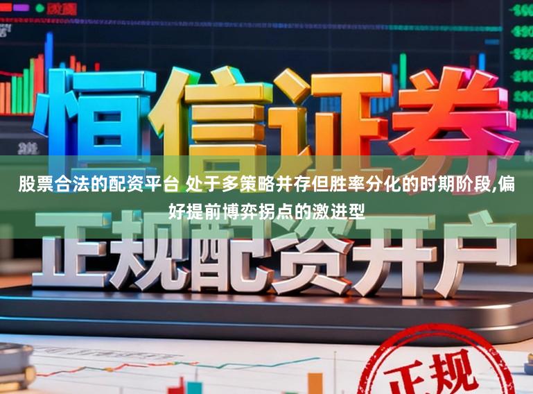 股票合法的配资平台 处于多策略并存但胜率分化的时期阶段,偏好提前博弈拐点的激进型