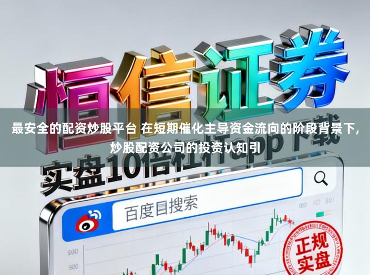 最安全的配资炒股平台 在短期催化主导资金流向的阶段背景下,炒股配资公司的投资认知引