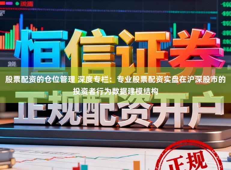 股票配资的仓位管理 深度专栏：专业股票配资实盘在沪深股市的投资者行为数据建模结构