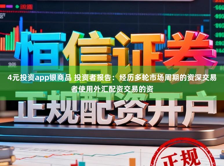 4元投资app银商品 投资者报告：经历多轮市场周期的资深交易者使用外汇配资交易的资