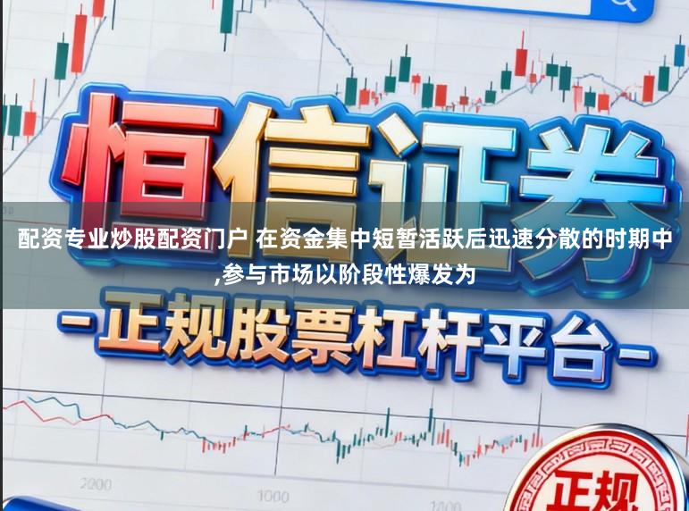 配资专业炒股配资门户 在资金集中短暂活跃后迅速分散的时期中,参与市场以阶段性爆发为