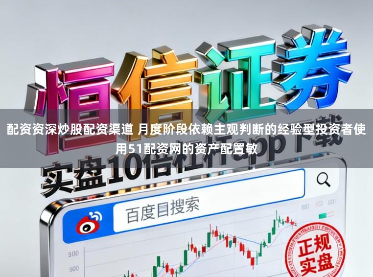 配资资深炒股配资渠道 月度阶段依赖主观判断的经验型投资者使用51配资网的资产配置敏