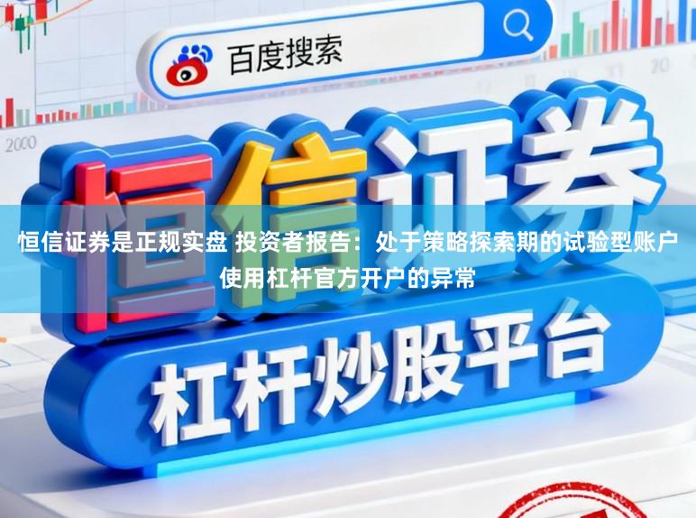 恒信证券是正规实盘 投资者报告：处于策略探索期的试验型账户使用杠杆官方开户的异常