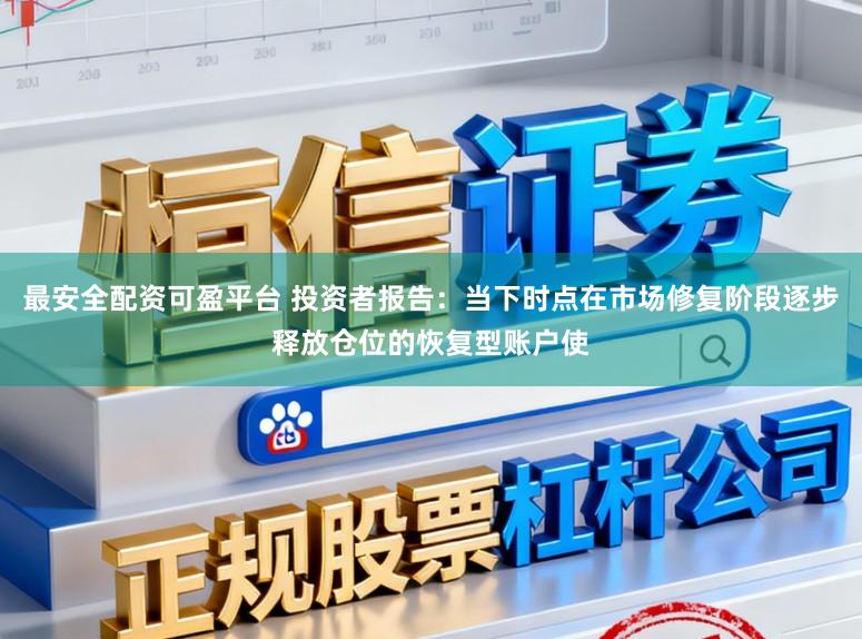 最安全配资可盈平台 投资者报告：当下时点在市场修复阶段逐步释放仓位的恢复型账户使