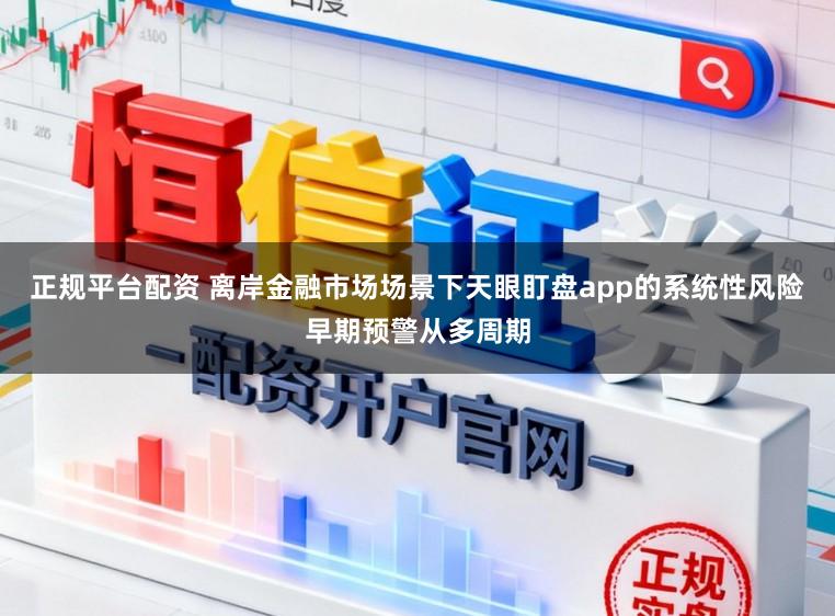 正规平台配资 离岸金融市场场景下天眼盯盘app的系统性风险早期预警从多周期