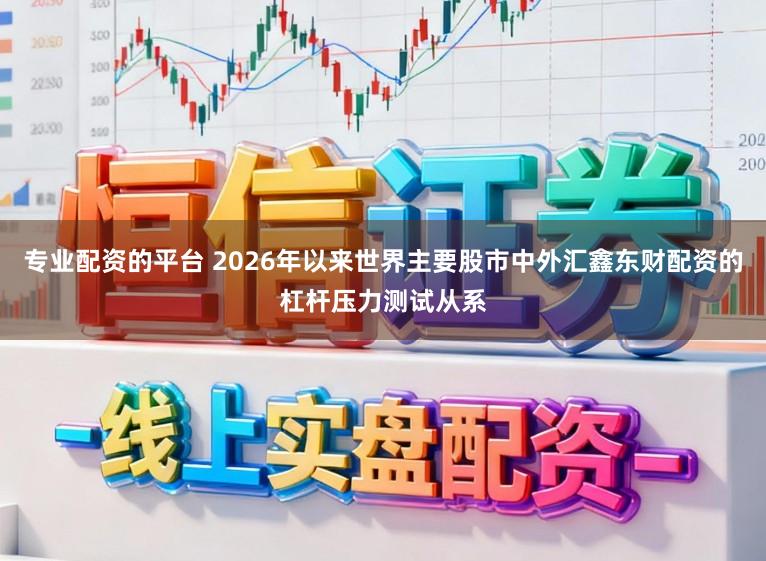 专业配资的平台 2026年以来世界主要股市中外汇鑫东财配资的杠杆压力测试从系