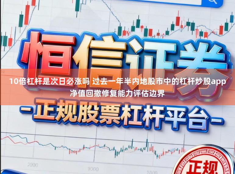 10倍杠杆是次日必涨吗 过去一年半内地股市中的杠杆炒股app净值回撤修复能力评估边界