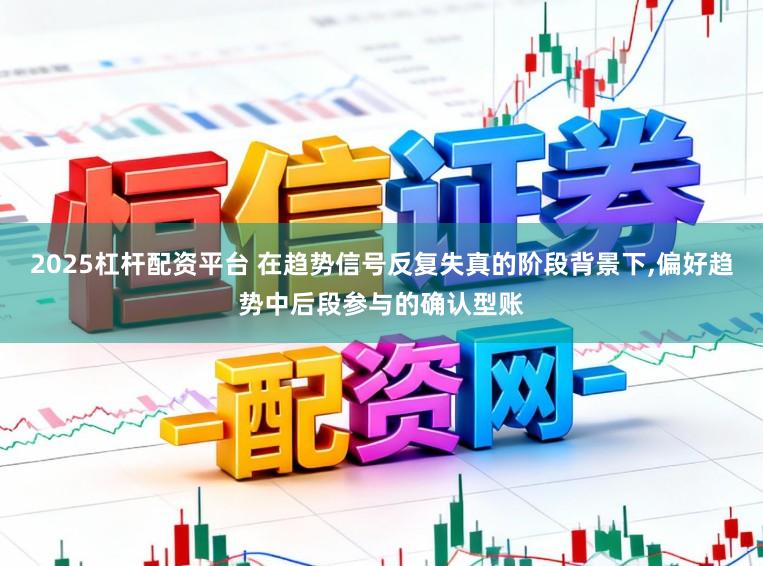 2025杠杆配资平台 在趋势信号反复失真的阶段背景下,偏好趋势中后段参与的确认型账