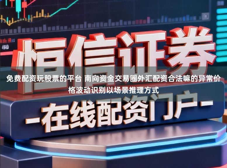 免费配资玩股票的平台 南向资金交易圈外汇配资合法嘛的异常价格波动识别以场景推理方式
