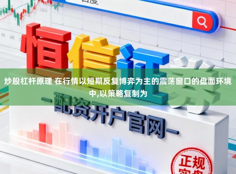 炒股杠杆原理 在行情以短期反复博弈为主的震荡窗口的盘面环境中,以策略复制为