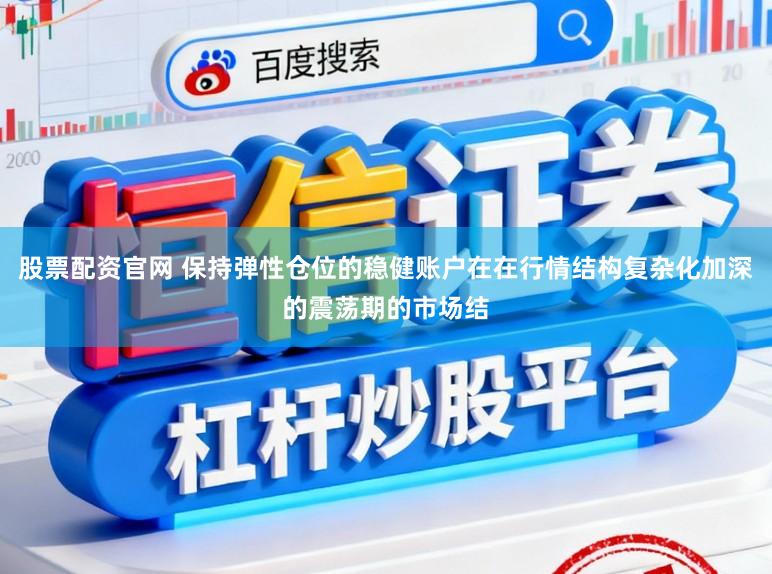 股票配资官网 保持弹性仓位的稳健账户在在行情结构复杂化加深的震荡期的市场结