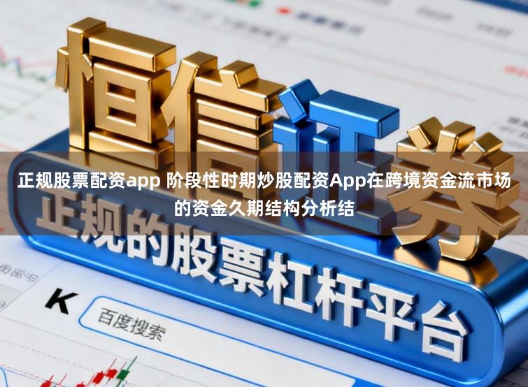 正规股票配资app 阶段性时期炒股配资App在跨境资金流市场的资金久期结构分析结