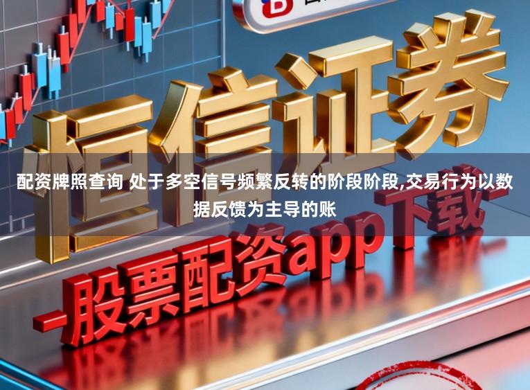 配资牌照查询 处于多空信号频繁反转的阶段阶段,交易行为以数据反馈为主导的账