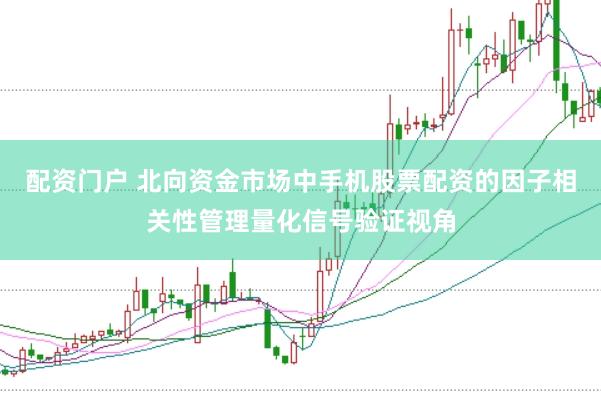 配资门户 北向资金市场中手机股票配资的因子相关性管理量化信号验证视角