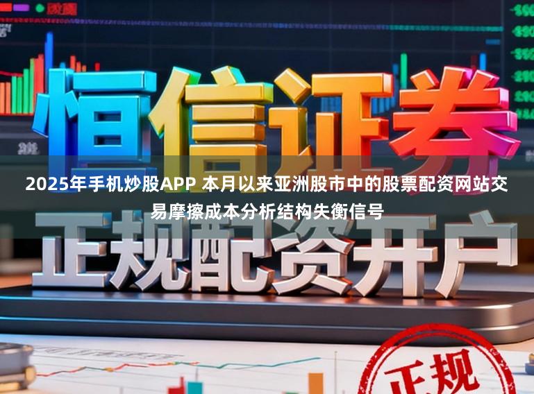 2025年手机炒股APP 本月以来亚洲股市中的股票配资网站交易摩擦成本分析结构失衡信号