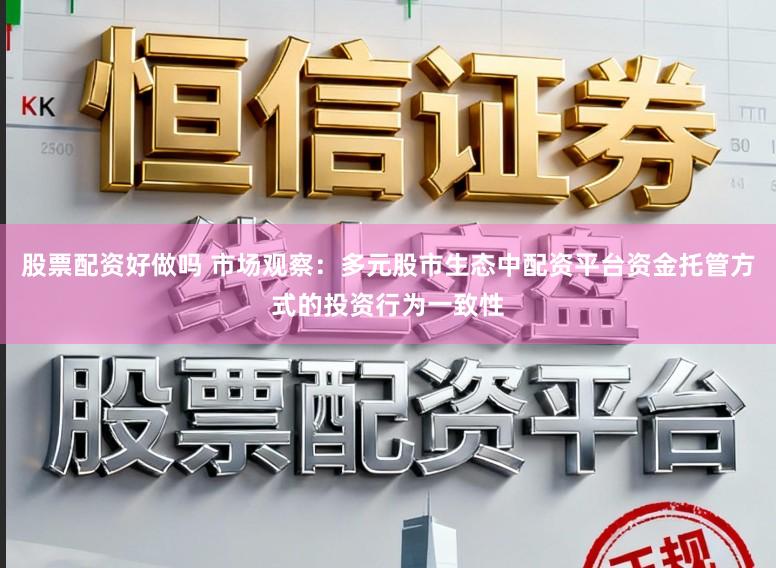股票配资好做吗 市场观察：多元股市生态中配资平台资金托管方式的投资行为一致性