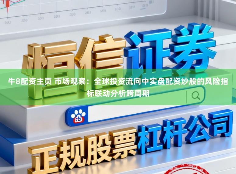 牛8配资主页 市场观察：全球投资流向中实盘配资炒股的风险指标联动分析跨周期