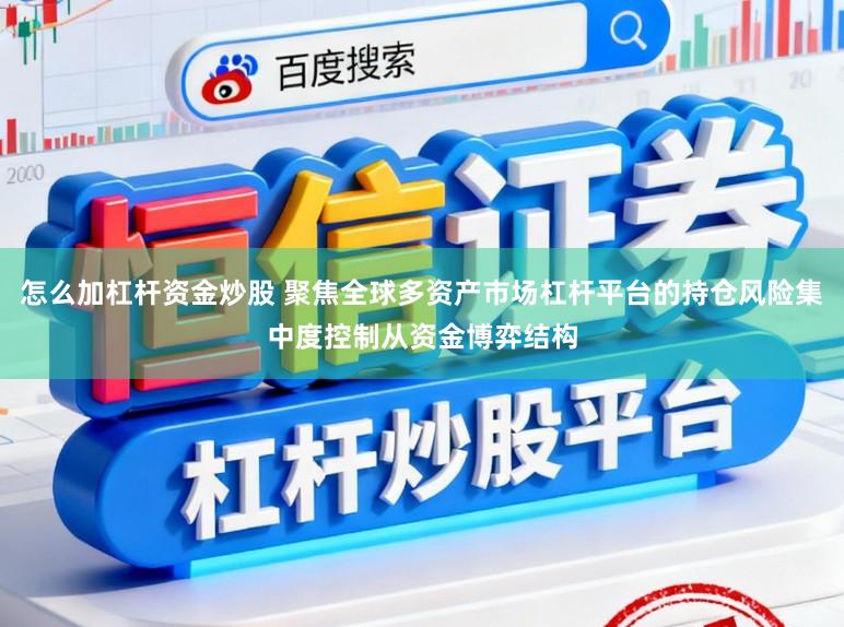怎么加杠杆资金炒股 聚焦全球多资产市场杠杆平台的持仓风险集中度控制从资金博弈结构