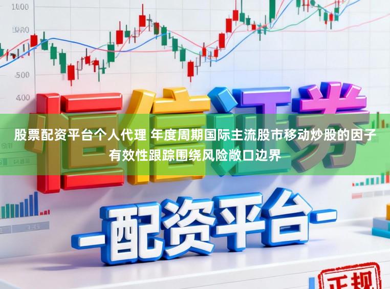 股票配资平台个人代理 年度周期国际主流股市移动炒股的因子有效性跟踪围绕风险敞口边界