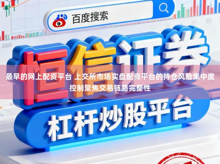 最早的网上配资平台 上交所市场实盘配资平台的持仓风险集中度控制聚焦交易链路完整性