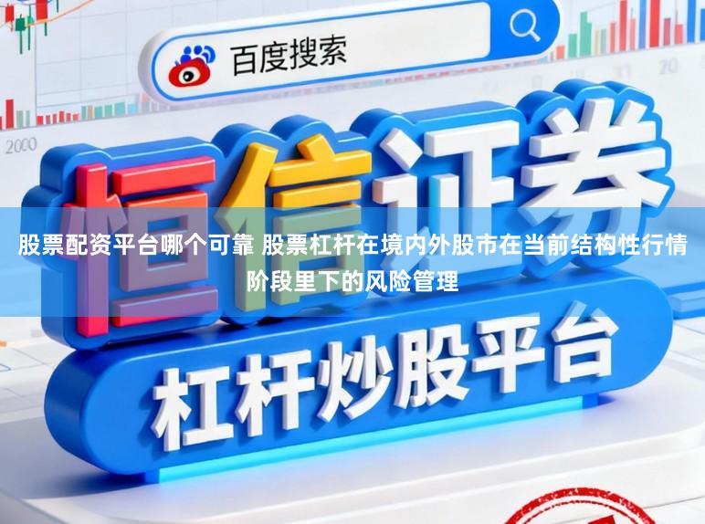 股票配资平台哪个可靠 股票杠杆在境内外股市在当前结构性行情阶段里下的风险管理
