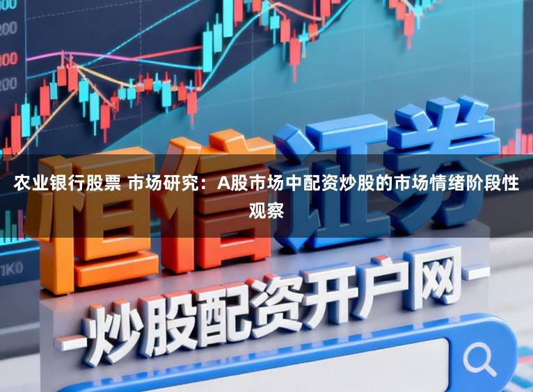农业银行股票 市场研究：A股市场中配资炒股的市场情绪阶段性观察