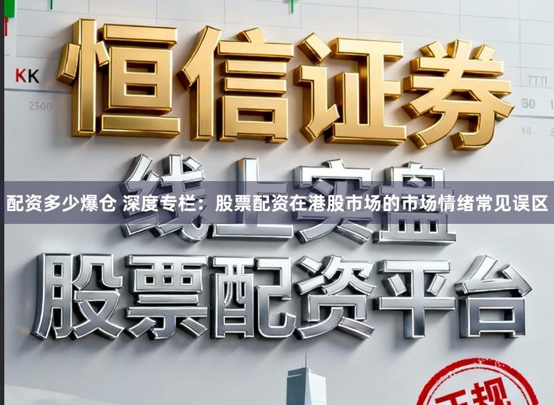 配资多少爆仓 深度专栏：股票配资在港股市场的市场情绪常见误区