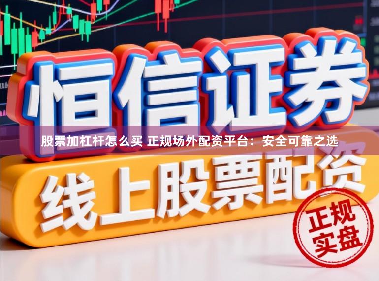 股票加杠杆怎么买 正规场外配资平台：安全可靠之选