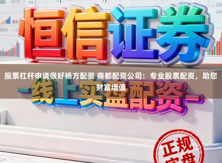 股票杠杆申请很好杨方配资 商都配资公司：专业股票配资，助您财富增值