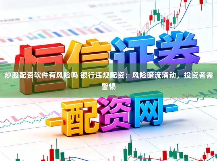 炒股配资软件有风险吗 银行违规配资：风险暗流涌动，投资者需警惕