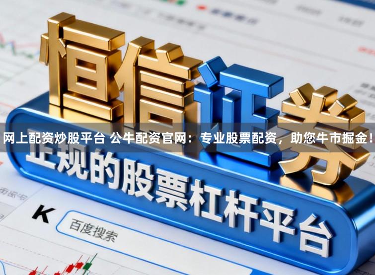 网上配资炒股平台 公牛配资官网：专业股票配资，助您牛市掘金！